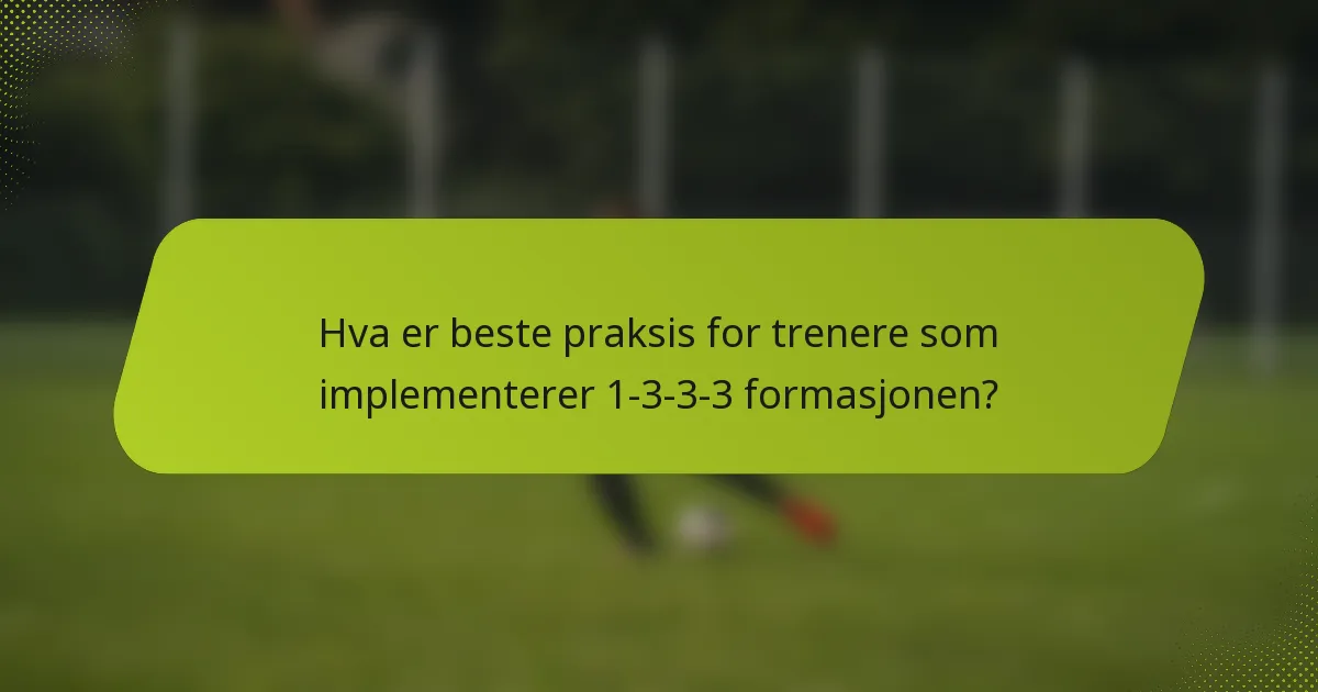 Hva er beste praksis for trenere som implementerer 1-3-3-3 formasjonen?