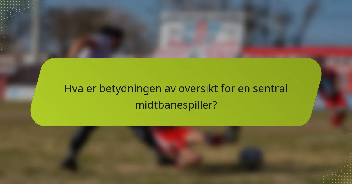 Hva er betydningen av oversikt for en sentral midtbanespiller?