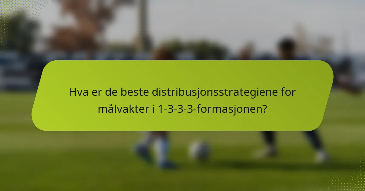 Hva er de beste distribusjonsstrategiene for målvakter i 1-3-3-3-formasjonen?