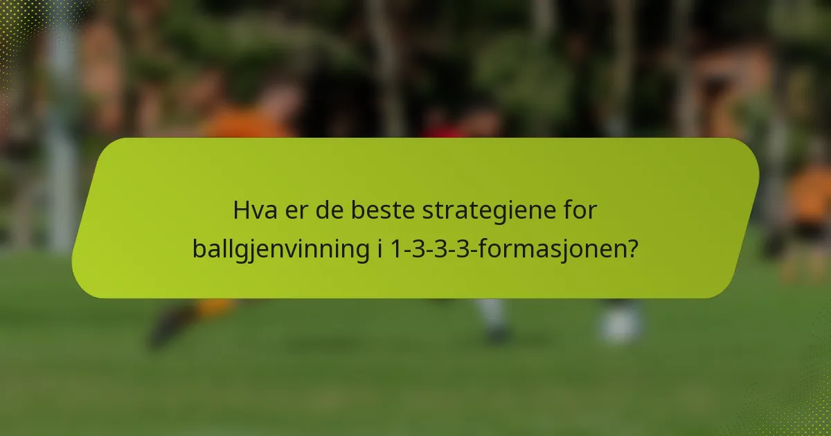Hva er de beste strategiene for ballgjenvinning i 1-3-3-3-formasjonen?