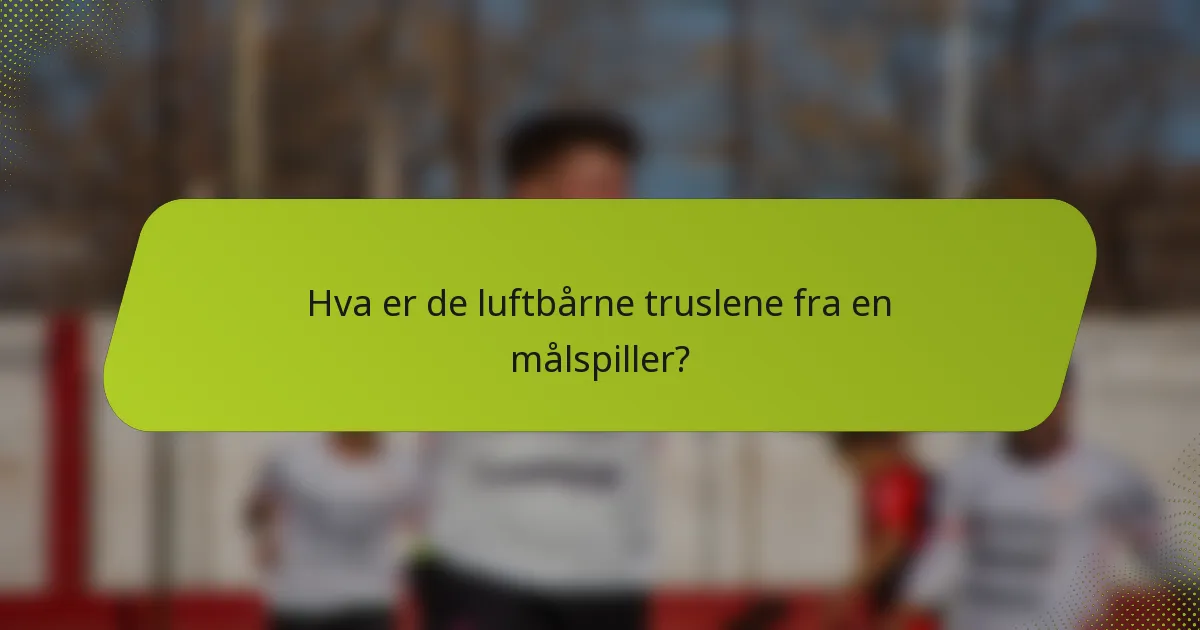 Hva er de luftbårne truslene fra en målspiller?