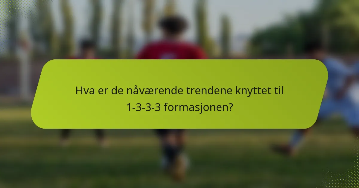 Hva er de nåværende trendene knyttet til 1-3-3-3 formasjonen?