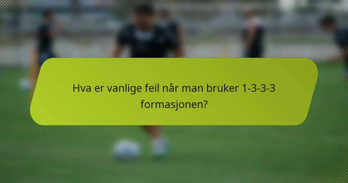 Hva er vanlige feil når man bruker 1-3-3-3 formasjonen?