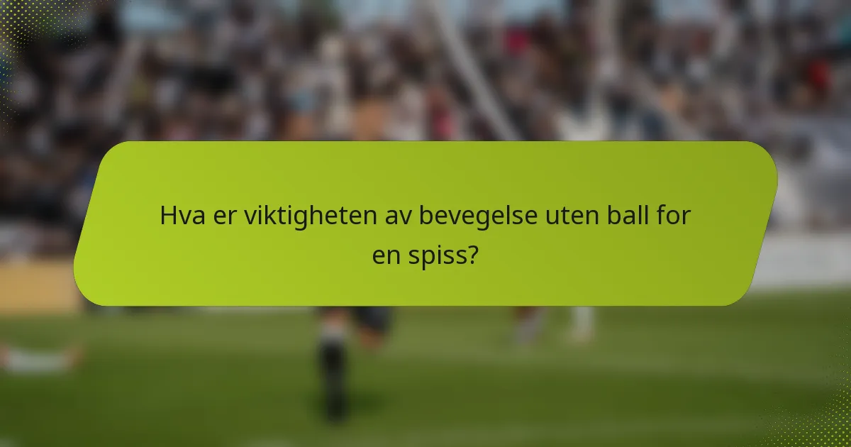 Hva er viktigheten av bevegelse uten ball for en spiss?