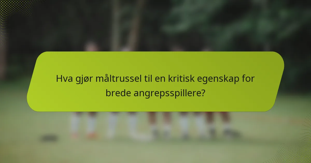 Hva gjør måltrussel til en kritisk egenskap for brede angrepsspillere?