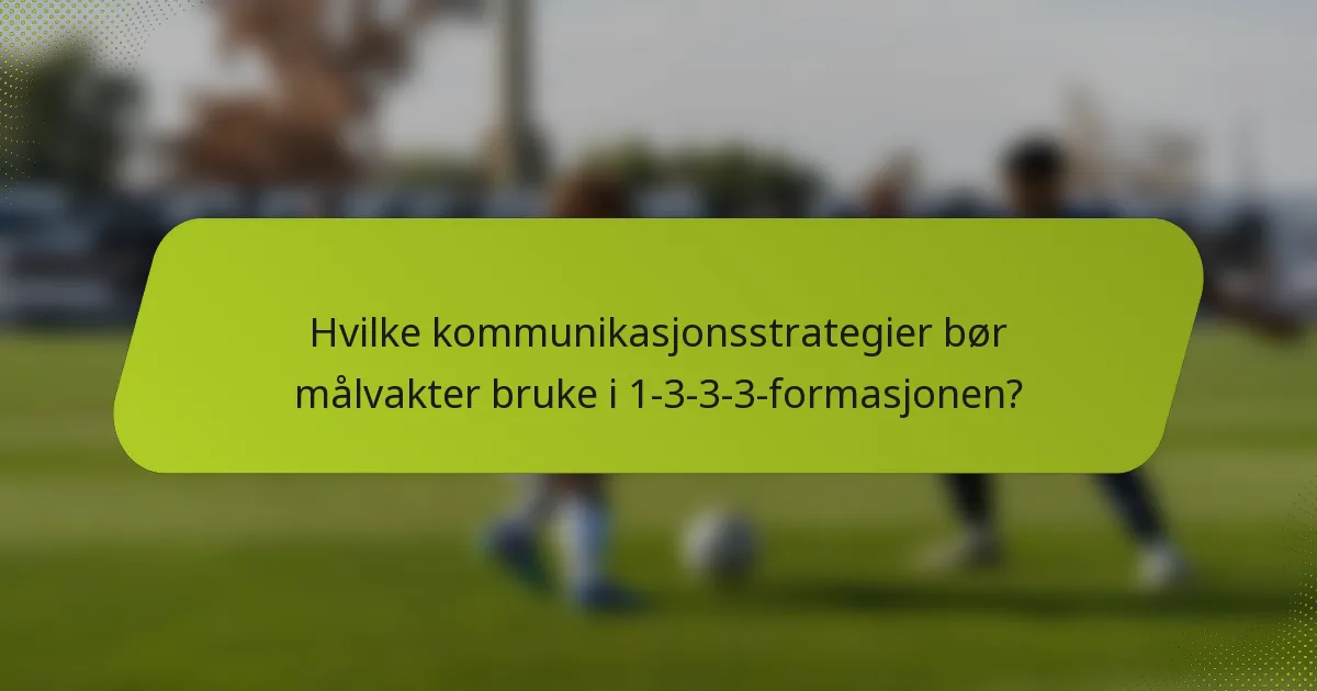 Hvilke kommunikasjonsstrategier bør målvakter bruke i 1-3-3-3-formasjonen?