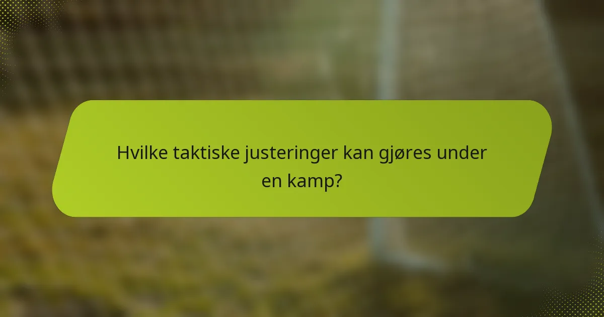 Hvilke taktiske justeringer kan gjøres under en kamp?