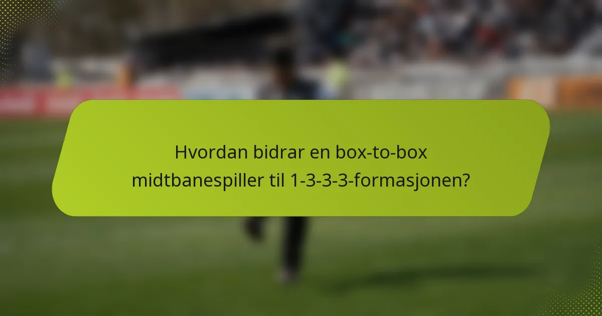 Hvordan bidrar en box-to-box midtbanespiller til 1-3-3-3-formasjonen?