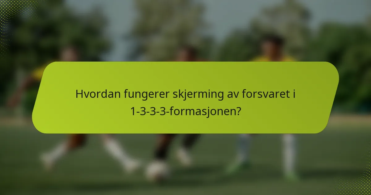 Hvordan fungerer skjerming av forsvaret i 1-3-3-3-formasjonen?
