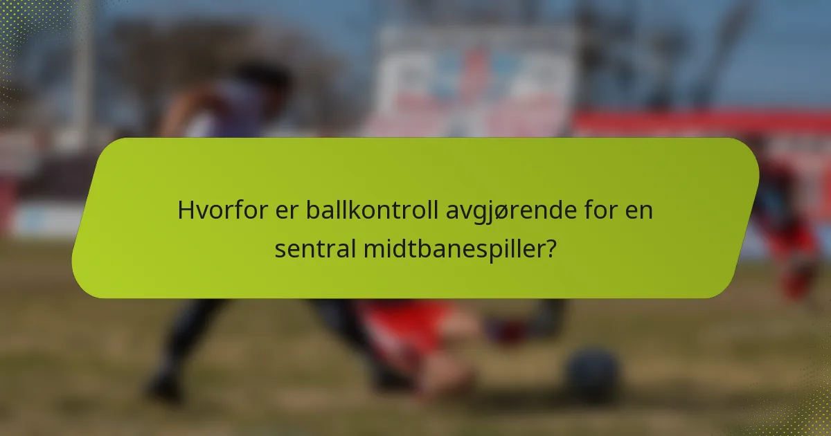 Hvorfor er ballkontroll avgjørende for en sentral midtbanespiller?