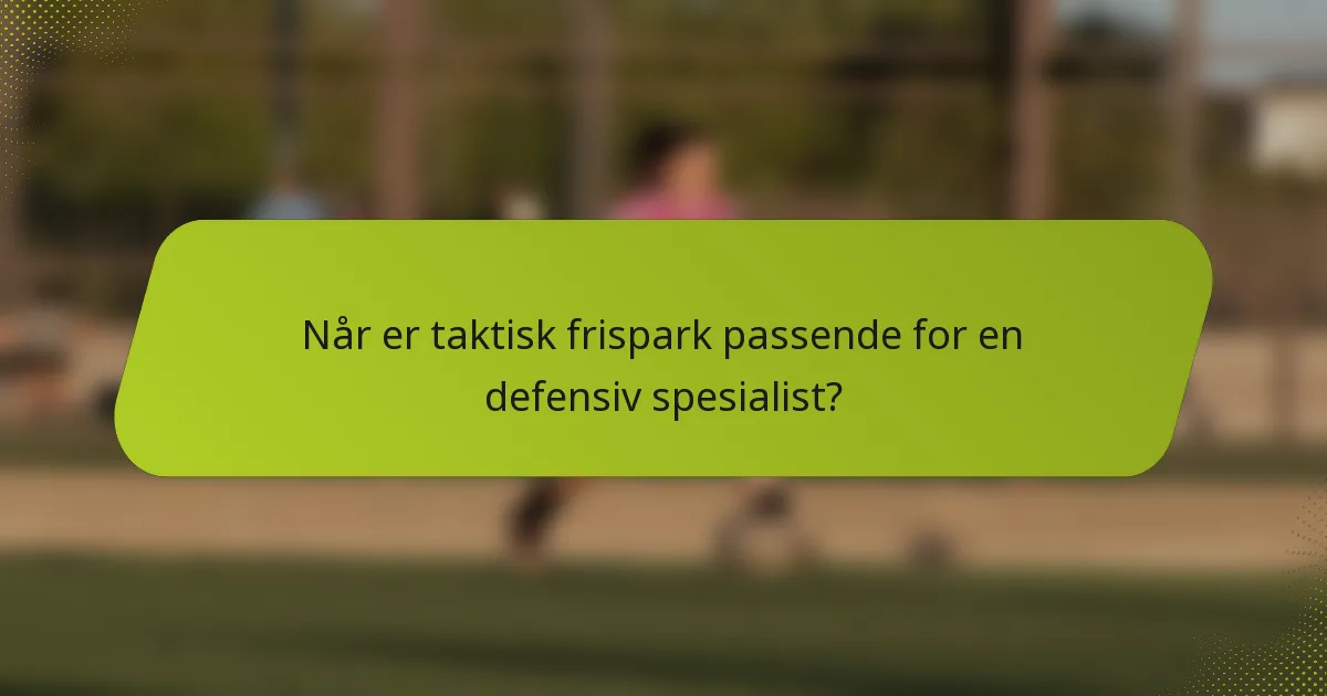 Når er taktisk frispark passende for en defensiv spesialist?